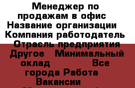 Менеджер по продажам в офис › Название организации ­ Компания-работодатель › Отрасль предприятия ­ Другое › Минимальный оклад ­ 28 700 - Все города Работа » Вакансии   . Мурманская обл.,Оленегорск г.